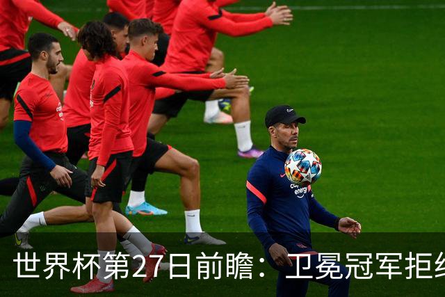 世界杯第27日前瞻：卫冕冠军拒绝翻车 梅西萨拉赫谁主沉浮