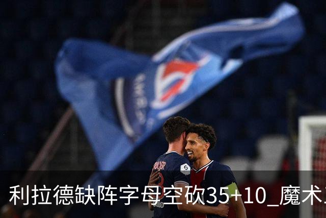 利拉德缺阵字母空砍35+10 魔术三人20+擒雄鹿