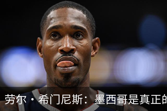 劳尔·希门尼斯：墨西哥是真正的强队，未来还会有更多美好的事情