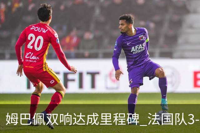 姆巴佩双响达成里程碑 法国队3-1塞内加尔队
