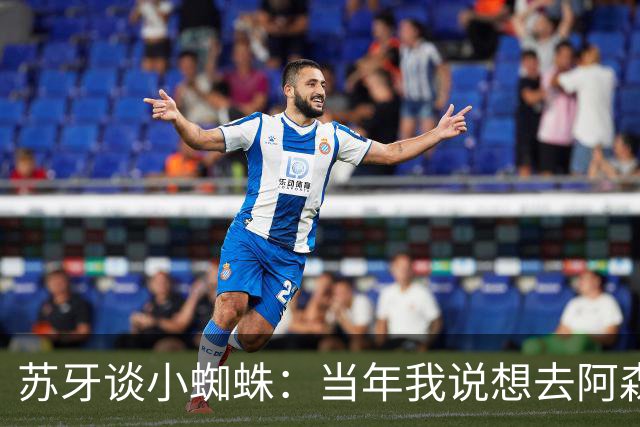 苏牙谈小蜘蛛：当年我说想去阿森纳 杰拉德说再留1年助我去皇萨仁