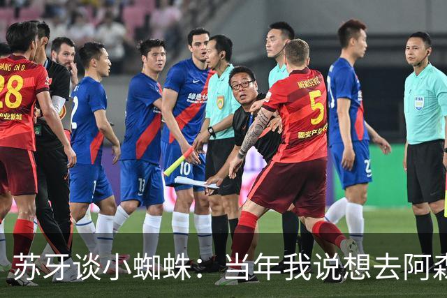 苏牙谈小蜘蛛：当年我说想去阿森纳 杰拉德说再留1年助我去皇萨仁