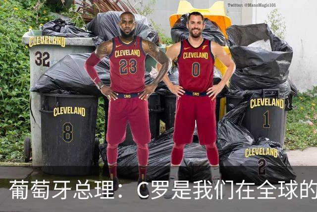 葡萄牙总理：C罗是我们在全球的文化代表 期待他能为国作出贡献