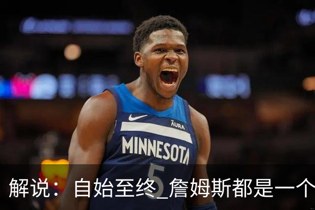 解说：自始至终 詹姆斯都是一个牢牢掌握主动权的人 了不起的