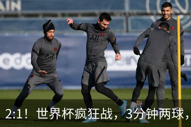 2:1！世界杯疯狂战，3分钟两球，英格兰半场领先东道主，冲击八强